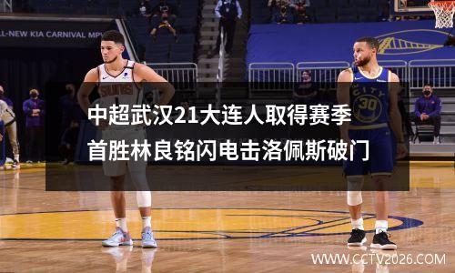 中超武汉21大连人取得赛季首胜林良铭闪电击洛佩斯破门