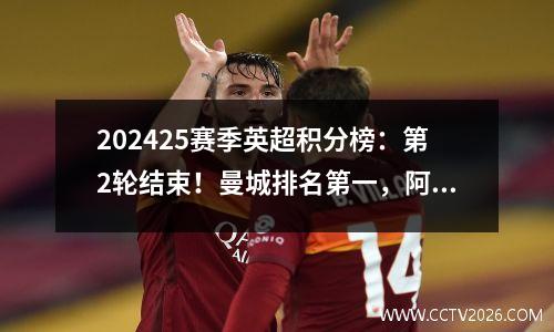 202425赛季英超积分榜：第2轮结束！曼城排名第一，阿森纳、利物浦……