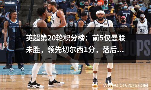 英超第20轮积分榜：前5仅曼联未胜，领先切尔西1分，落后曼城15分