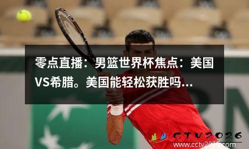 零点直播：男篮世界杯焦点：美国VS希腊。美国能轻松获胜吗？