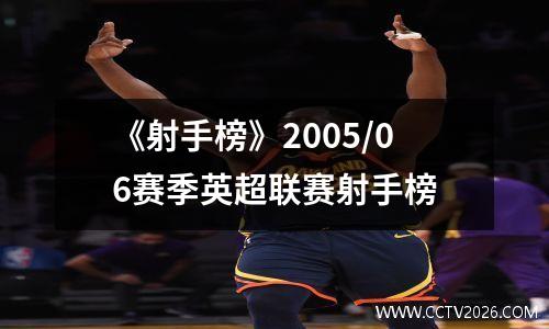 《射手榜》2005/06赛季英超联赛射手榜