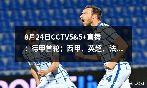 8月24日CCTV5&5+直播：德甲首轮；西甲、英超、法甲2轮、斯诺克=