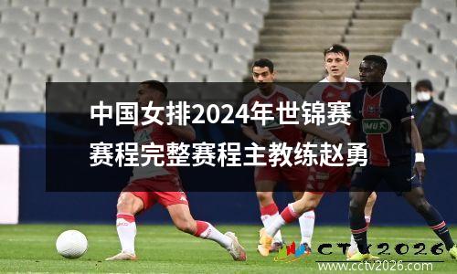 中国女排2024年世锦赛赛程完整赛程主教练赵勇