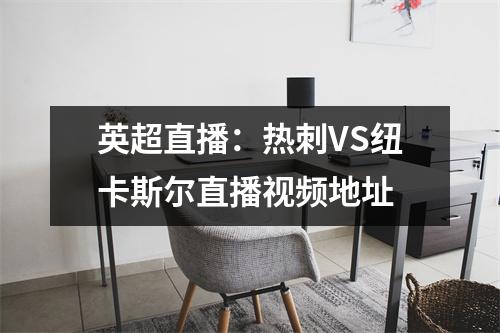 英超直播：热刺VS纽卡斯尔直播视频地址