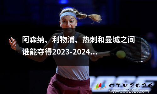 阿森纳、利物浦、热刺和曼城之间谁能夺得2023-2024赛季英超冠军？