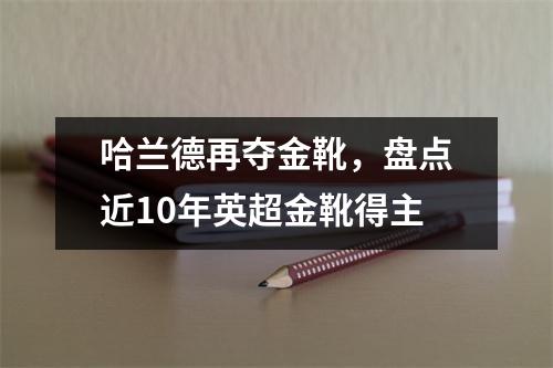 哈兰德再夺金靴，盘点近10年英超金靴得主