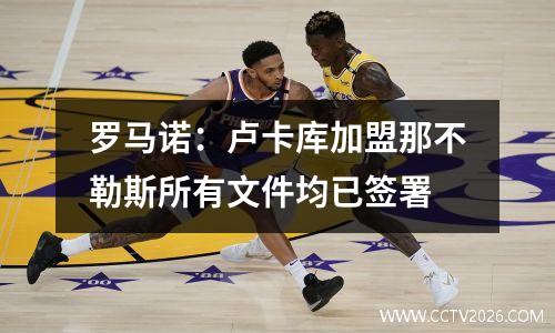 罗马诺：卢卡库加盟那不勒斯所有文件均已签署