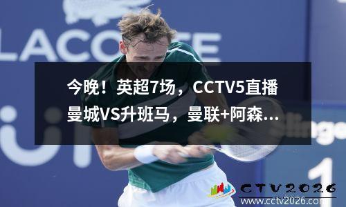 今晚！英超7场，CCTV5直播曼城VS升班马，曼联+阿森纳客场比赛