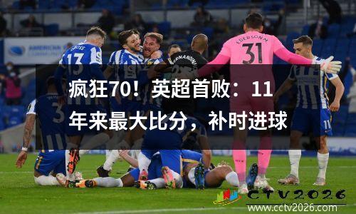 疯狂70！英超首败：11年来最大比分，补时进球