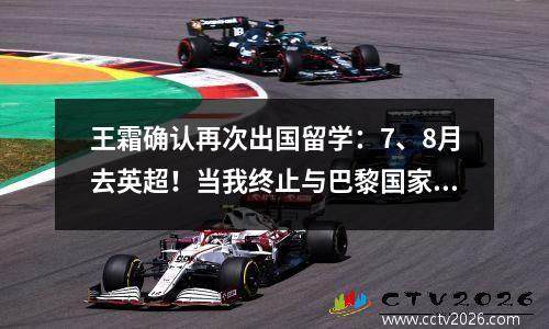 王霜确认再次出国留学：7、8月去英超！当我终止与巴黎国家队的合同时，我遭受了巨大的损失。