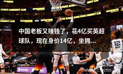 中国老板又赚钱了，花4亿买英超球队，现在身价14亿，坐拥5000亿帝国