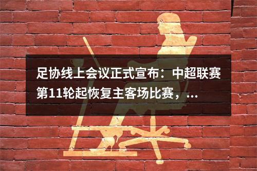 足协线上会议正式宣布：中超联赛第11轮起恢复主客场比赛，力争12月中旬完成比赛