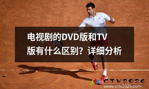 电视剧的DVD版和TV版有什么区别？详细分析