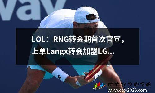 LOL：RNG转会期首次官宣，上单Langx转会加盟LGD