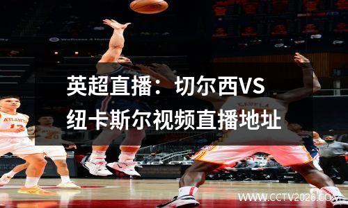 英超直播：切尔西VS 纽卡斯尔视频直播地址