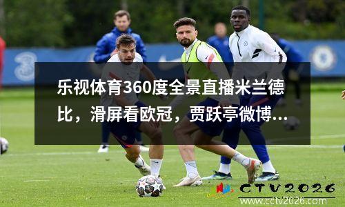 乐视体育360度全景直播米兰德比，滑屏看欧冠，贾跃亭微博大呼酷