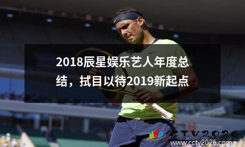2018辰星娱乐艺人年度总结，拭目以待2019新起点