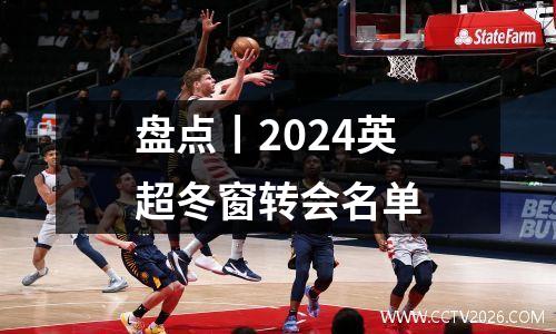 盘点丨2024英超冬窗转会名单