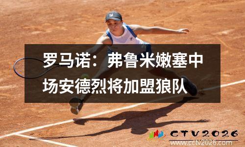 罗马诺：弗鲁米嫩塞中场安德烈将加盟狼队
