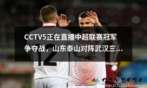 CCTV5正在直播中超联赛冠军争夺战，山东泰山对阵武汉三镇