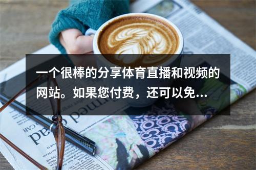 一个很棒的分享体育直播和视频的网站。如果您付费，还可以免费观看！