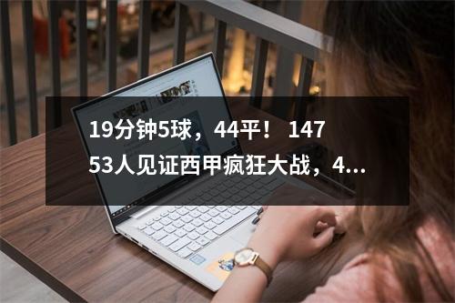 19分钟5球，44平！ 14753人见证西甲疯狂大战，40年奇迹诞生