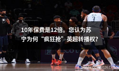 10年保费是12倍。您认为苏宁为何“疯狂抢”英超转播权？