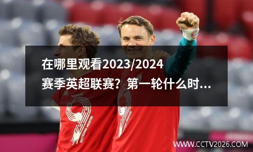 在哪里观看2023/2024 赛季英超联赛？第一轮什么时候开始？