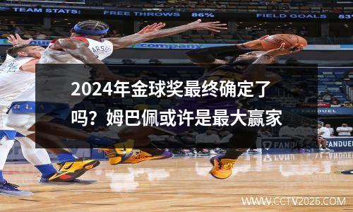 2024年金球奖最终确定了吗？姆巴佩或许是最大赢家