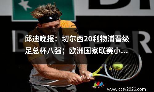 邱迪晚报：切尔西20利物浦晋级足总杯八强；欧洲国家联赛小组抽签