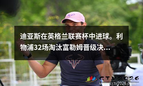迪亚斯在英格兰联赛杯中进球。利物浦32场淘汰富勒姆晋级决赛，将与切尔西争夺冠军。