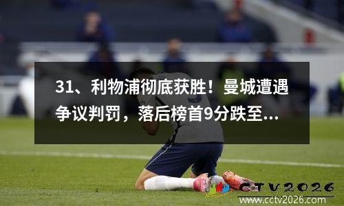 31、利物浦彻底获胜！曼城遭遇争议判罚，落后榜首9分跌至第四位。