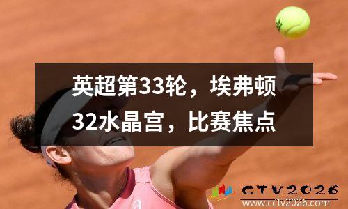 英超第33轮，埃弗顿32水晶宫，比赛焦点
