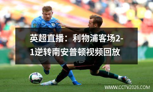 英超直播：利物浦客场2-1逆转南安普顿视频回放