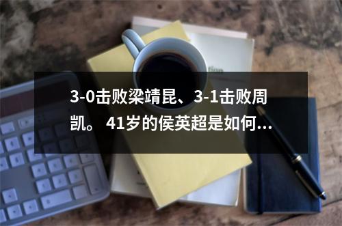 3-0击败梁靖昆、3-1击败周凯。 41岁的侯英超是如何做到的？