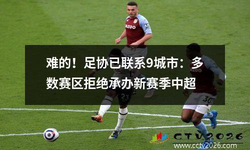 难的！足协已联系9城市：多数赛区拒绝承办新赛季中超
