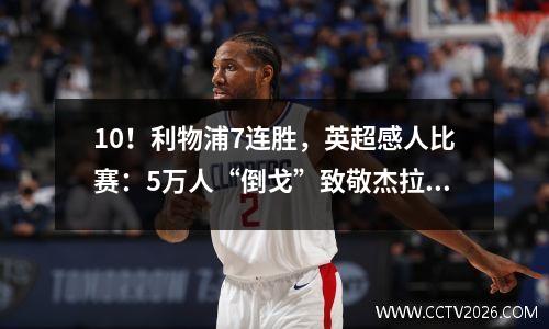10！利物浦7连胜，英超感人比赛：5万人“倒戈”致敬杰拉德