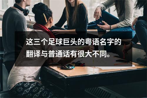 这三个足球巨头的粤语名字的翻译与普通话有很大不同。