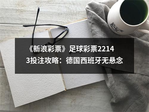 《新浪彩票》足球彩票22143投注攻略：德国西班牙无悬念