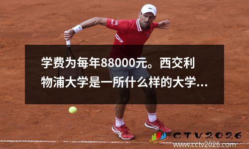 学费为每年88000元。西交利物浦大学是一所什么样的大学？有什么优点？