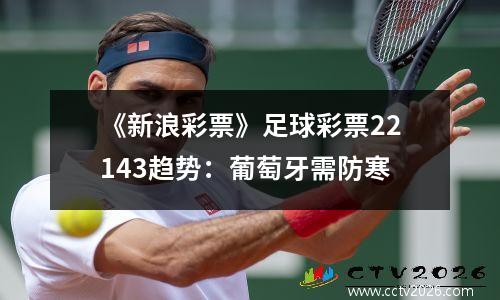 《新浪彩票》足球彩票22143趋势：葡萄牙需防寒