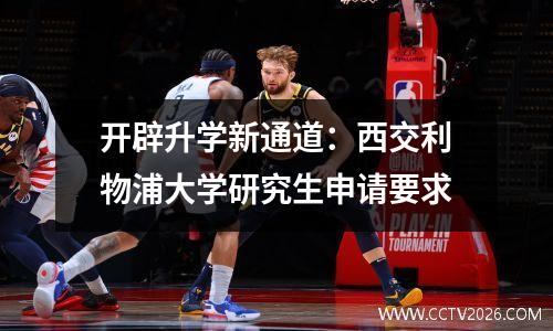 开辟升学新通道：西交利物浦大学研究生申请要求