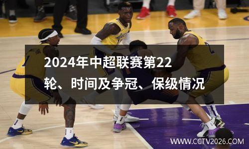 2024年中超联赛第22轮、时间及争冠、保级情况