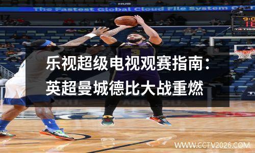 乐视超级电视观赛指南：英超曼城德比大战重燃