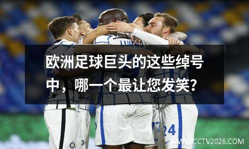 欧洲足球巨头的这些绰号中，哪一个最让您发笑？
