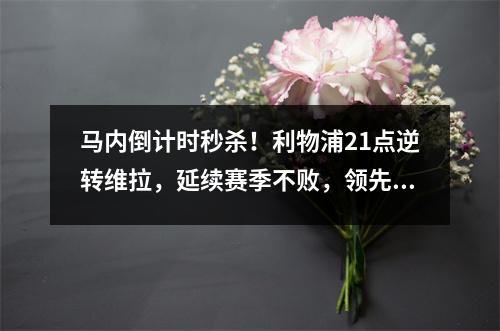 马内倒计时秒杀！利物浦21点逆转维拉，延续赛季不败，领先6分