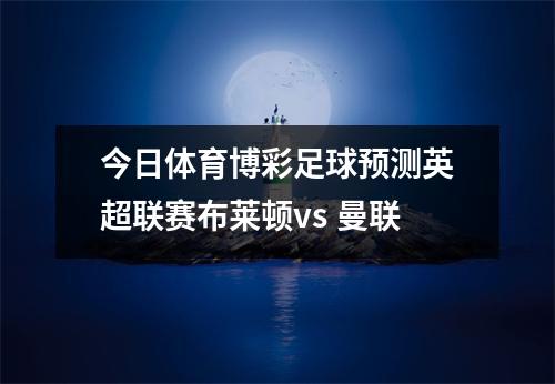 今日体育博彩足球预测英超联赛布莱顿vs 曼联