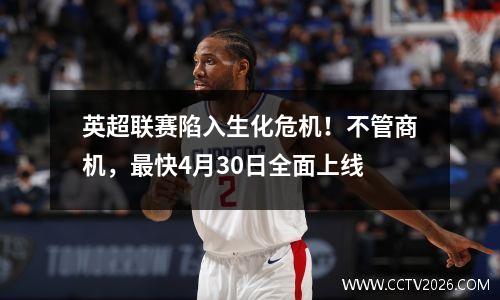 英超联赛陷入生化危机！不管商机，最快4月30日全面上线