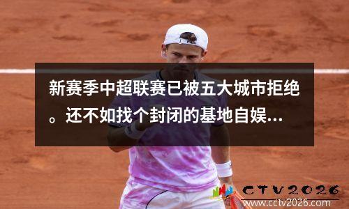 新赛季中超联赛已被五大城市拒绝。还不如找个封闭的基地自娱自乐。