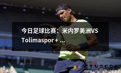 今日足球比赛：米内罗美洲VS Tolimaspor + Emelek VS 帕尔梅拉斯